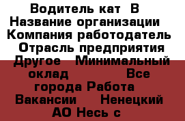 Водитель кат. В › Название организации ­ Компания-работодатель › Отрасль предприятия ­ Другое › Минимальный оклад ­ 25 000 - Все города Работа » Вакансии   . Ненецкий АО,Несь с.